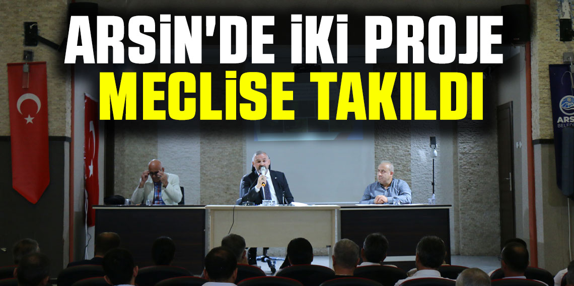 Arsin'de iki proje meclise takıldı