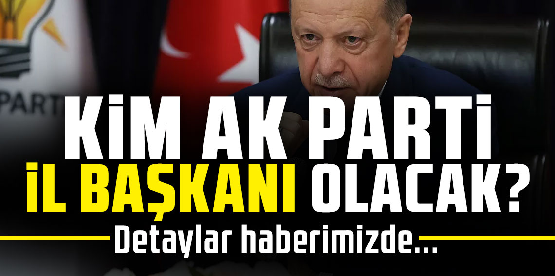 KİM AK PARTİ İL BAŞKANI OLACAK?