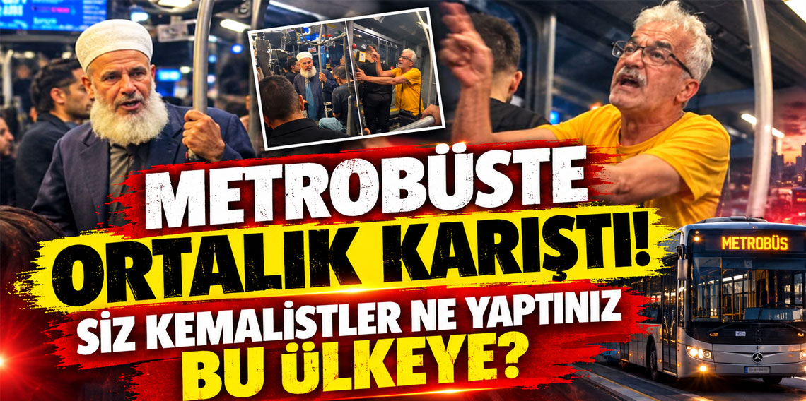Metrobüste ortalık karıştı! Siz Kemalistler ne yaptınız bu ülkeye?
