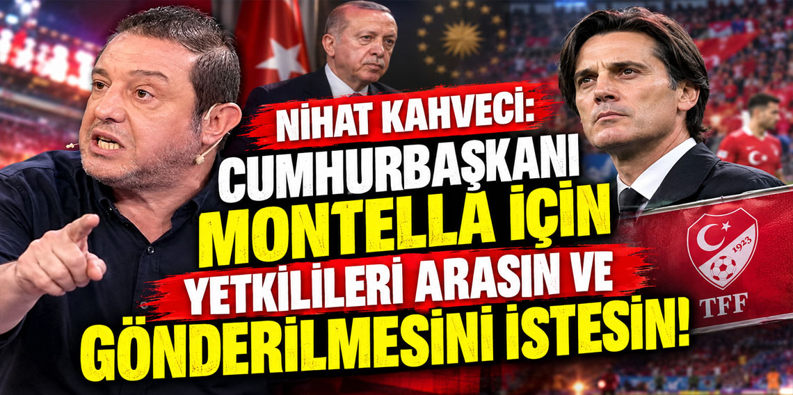 NİHAT KAHVECİ: CUMHURBAŞKANI MONTELLA İÇİN YETKİLİLERİ ARASIN VE GÖNDERİLMESİNİ İSTESİN!