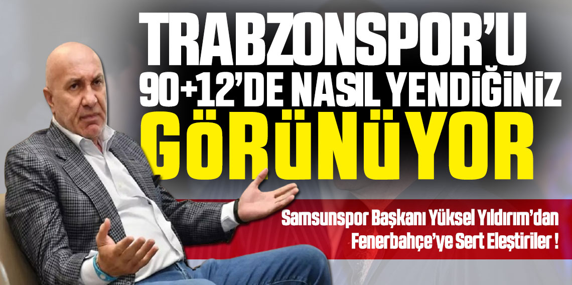 Yüksel Yıldırım: Trabzonspor’u 90+12’de nasıl yendiğiniz gözüküyor