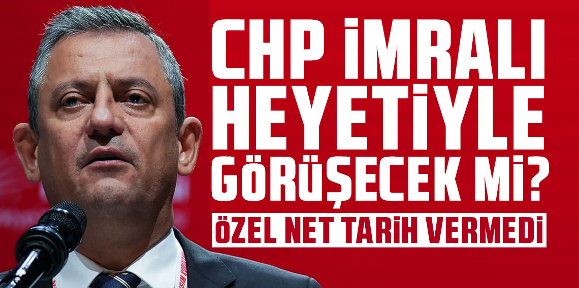 CHP İmralı heyetiyle görüşecek mi? Özel net tarih vermedi