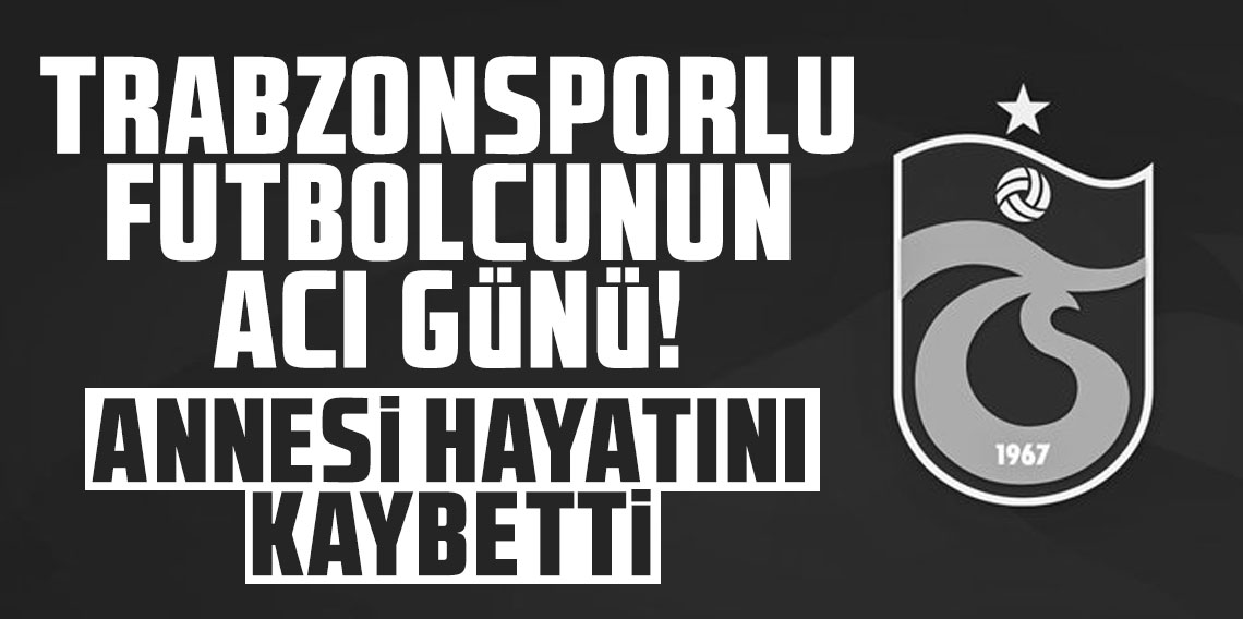 Trabzonsporlu futbolcunun acı günü! Annesini kaybetti