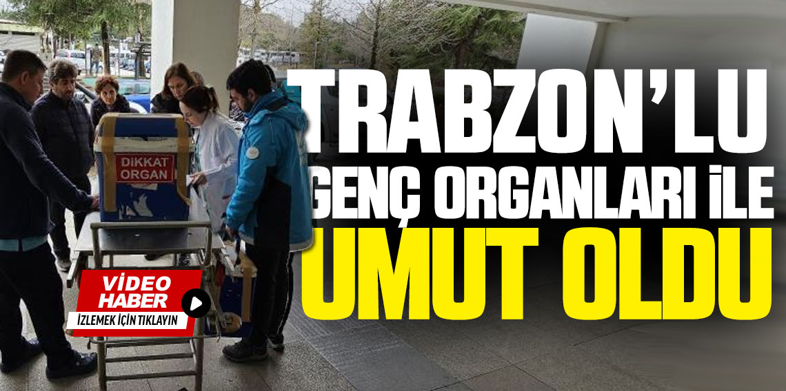 Trabzon'lu Genç organları ile başka canlara umut oldu