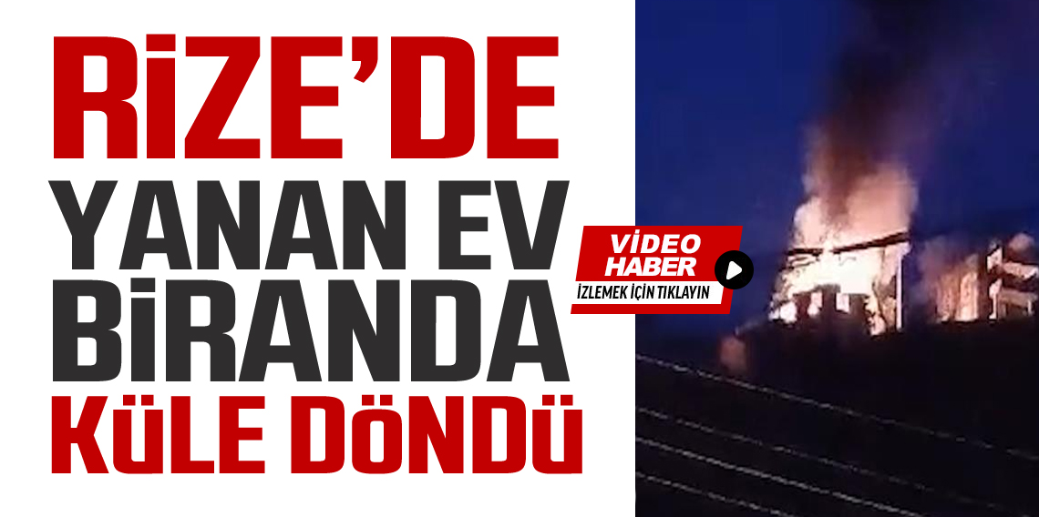 Rize'de Yanan Ev Küle Döndü! 1 kişi hayatını kaybetti