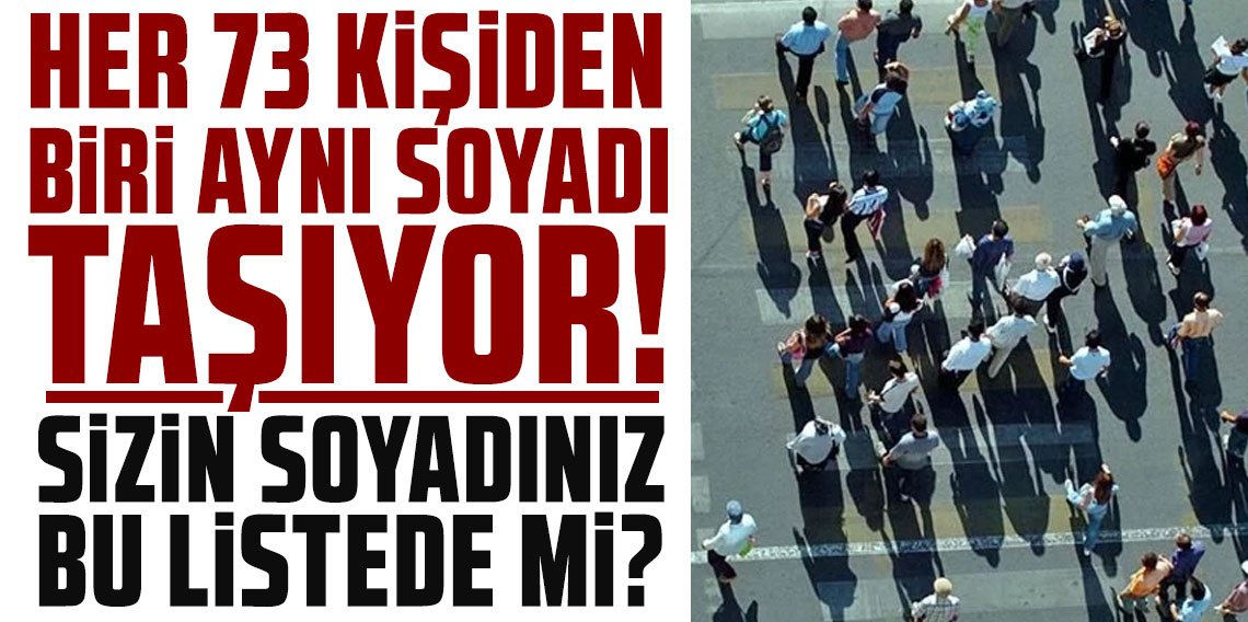 Her 73 kişiden biri aynı soyadı taşıyor! Sizin soyadınız bu listede mi?