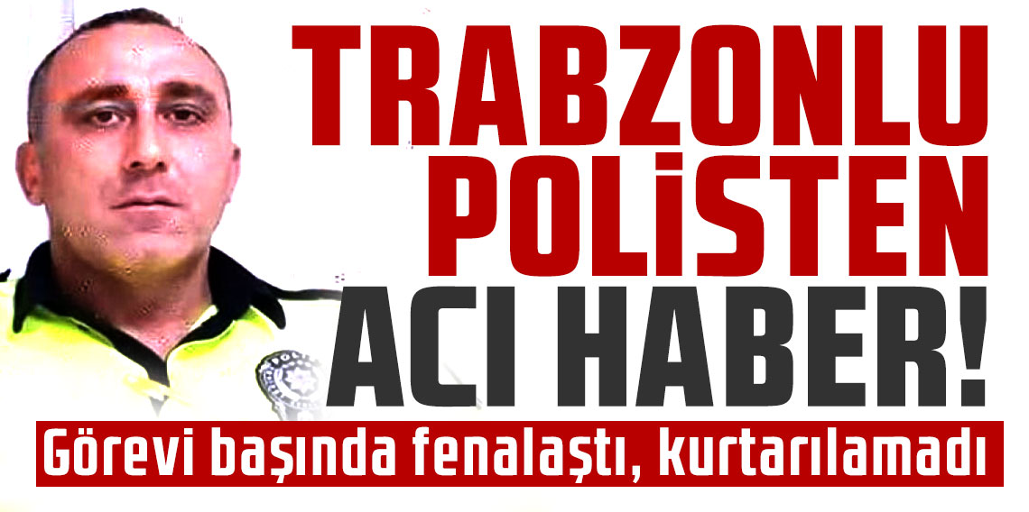 Trabzonlu trafik polisinden acı haber! Görevi başında fenalaştı, kurtarılamadı