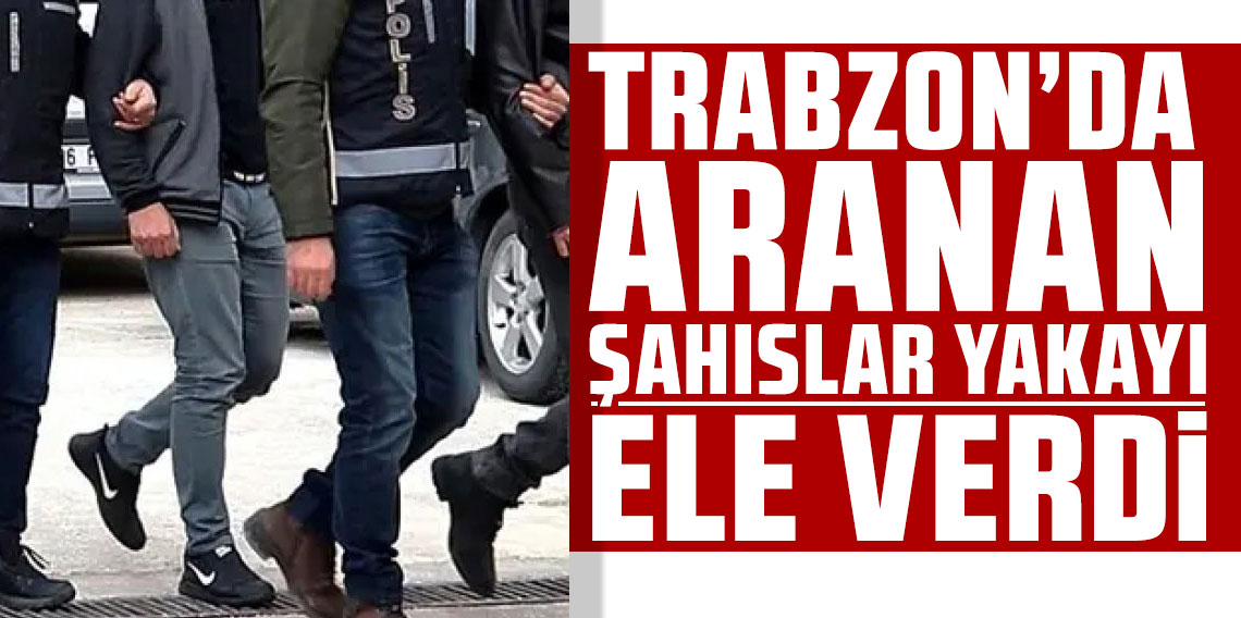 Trabzon’da aranan şahıslar yakayı ele verdi!