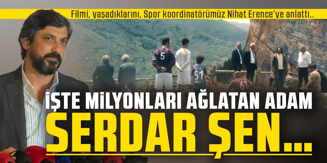 Filmi, yaşadıklarını, Spor koordinatörümüz Nihat Erence’ye anlattı.. İŞTE MİLYONLARI AĞLATAN ADAM SERDAR ŞEN…