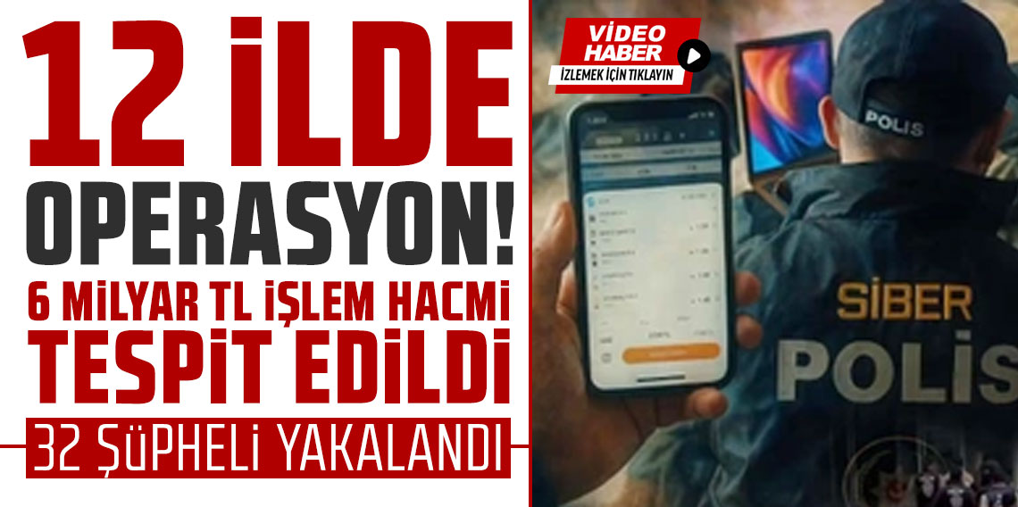 12 ilde operasyon! 6 milyar TL işlem hacmi tespit edildi, 32 şüpheli yakalandı