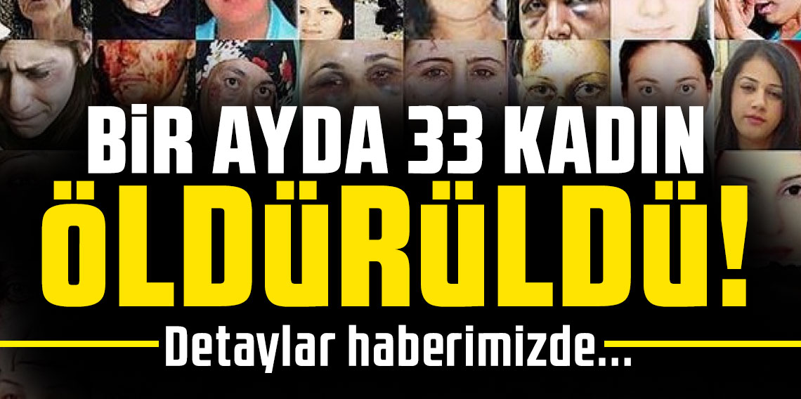 BİR AYDA 33 KADIN ÖLDÜRÜLDÜ!