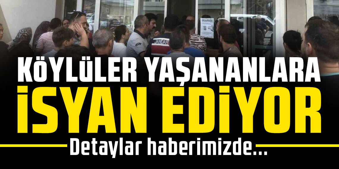 KÖYLÜLER YAŞANANLARA İSYAN EDİYOR