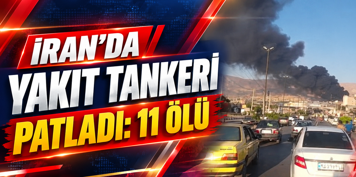 İran’da yakıt tankeri patladı: 11 ölü