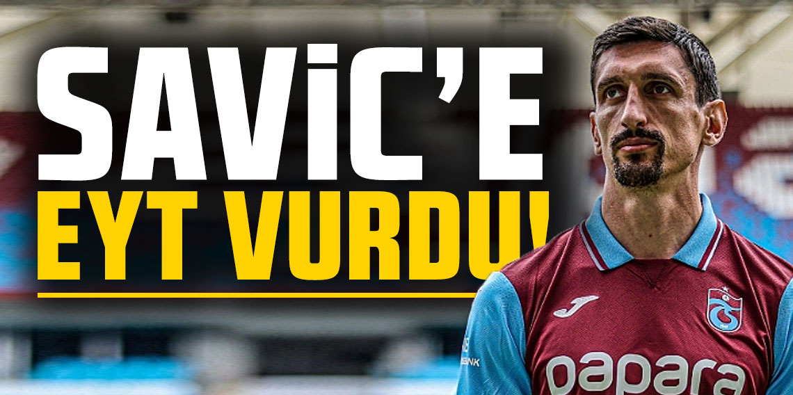 SAVİC'E EYT VURDU!