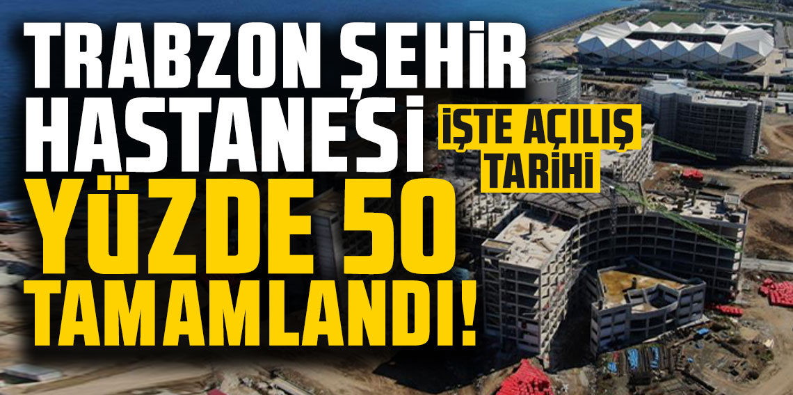 Trabzon Şehir Hastanesi yüzde 50 tamamlandı: 2025'te yılında hizmete girecek