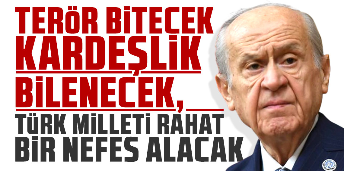 Bahçeli: Terör bitecek, kardeşlik bilenecek, Türk milleti rahat bir nefes alacak