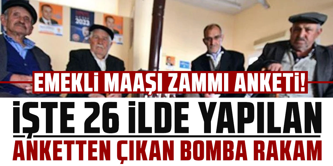 Emekli maaşı zammı anketi! İşte 26 ilde yapılan anketten çıkan bomba rakam