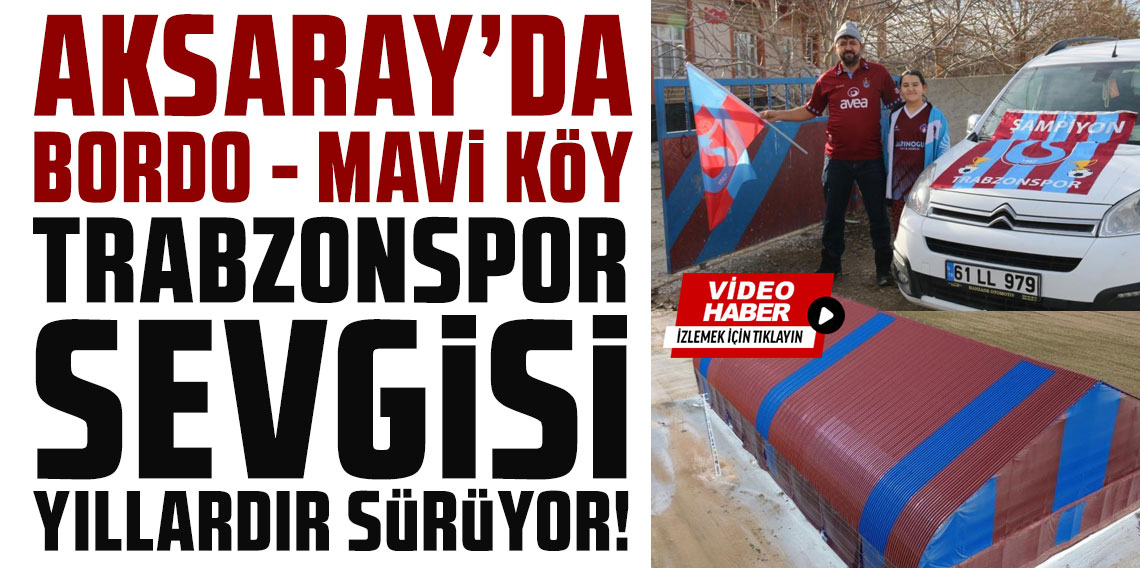 Aksaray'da bordo-mavi köy: Trabzonspor sevgisi yıllardır sürüyor