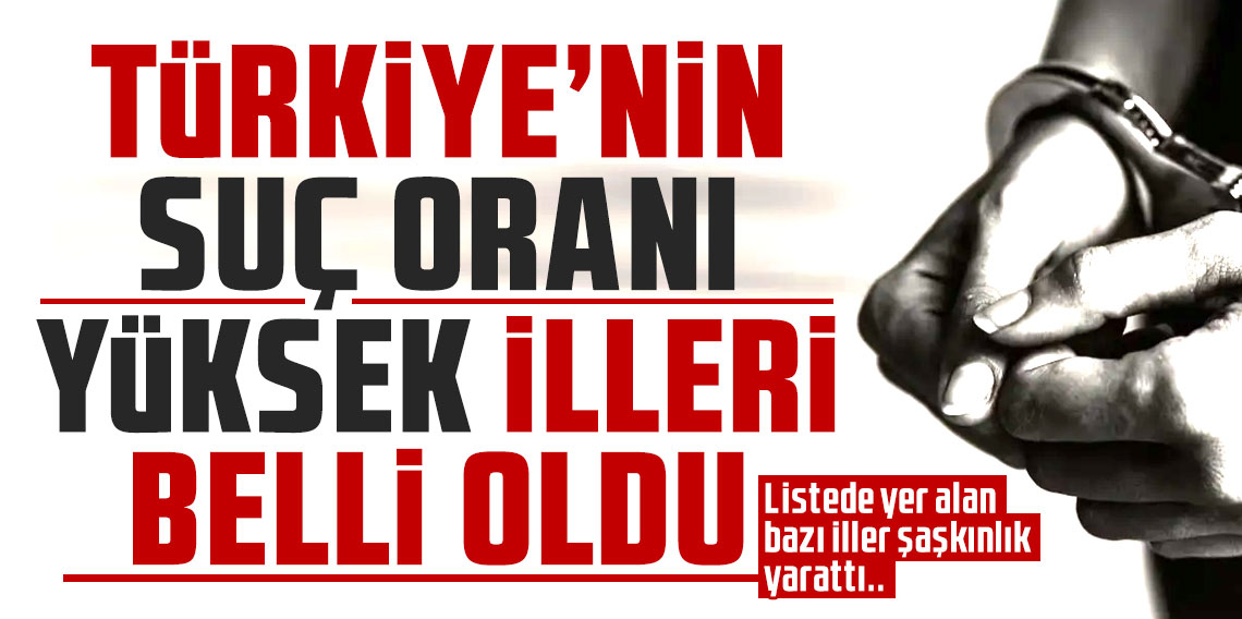 Türkiye'nin suç oranı yüksek illeri belli oldu