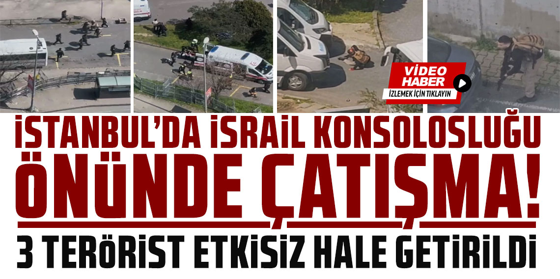 İstanbul'da İsrail Konsolosluğu önünde çatışma: 3 terörist etkisiz hale getirildi