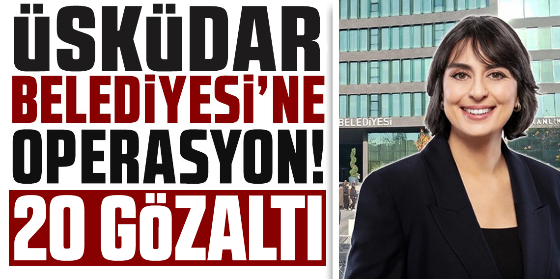 Üsküdar Belediyesi’ne rüşvet operasyonu: 20 gözaltı