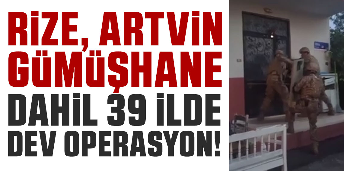Rize, Artvin ve Gümüşhane dahil 39 ilde dev operasyon! 568 gözaltı!
