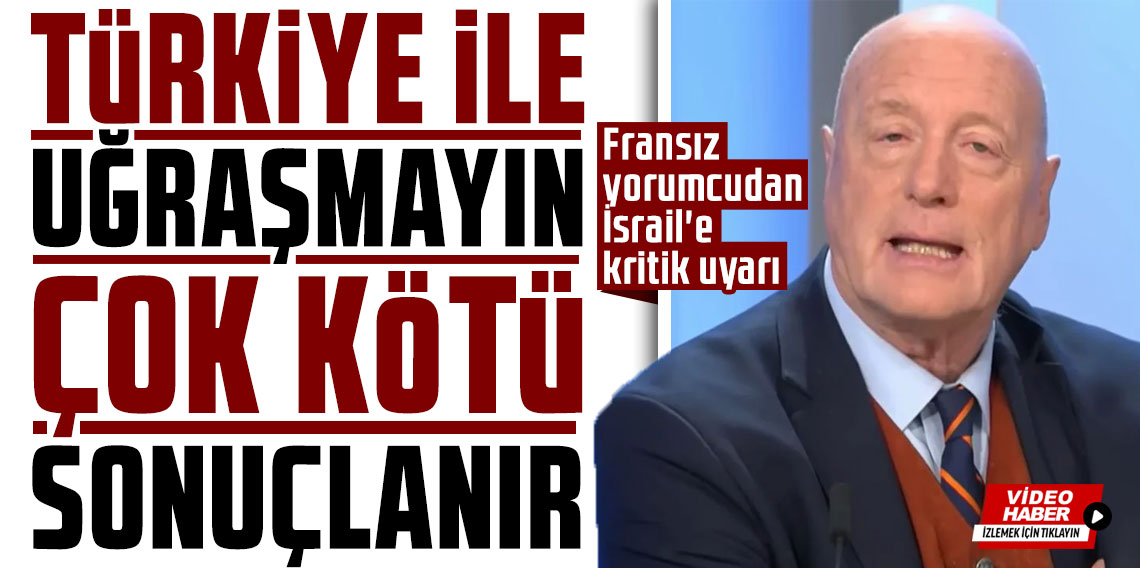 Fransız yorumcudan İsrail'e kritik uyarı: Türkiye ile uğraşmayın, çok kötü sonuçlanır