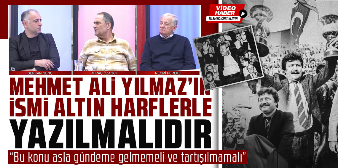 Mehmet Ali Yılmaz'ın İsimi Altın Harflerle Yazılmalıdır