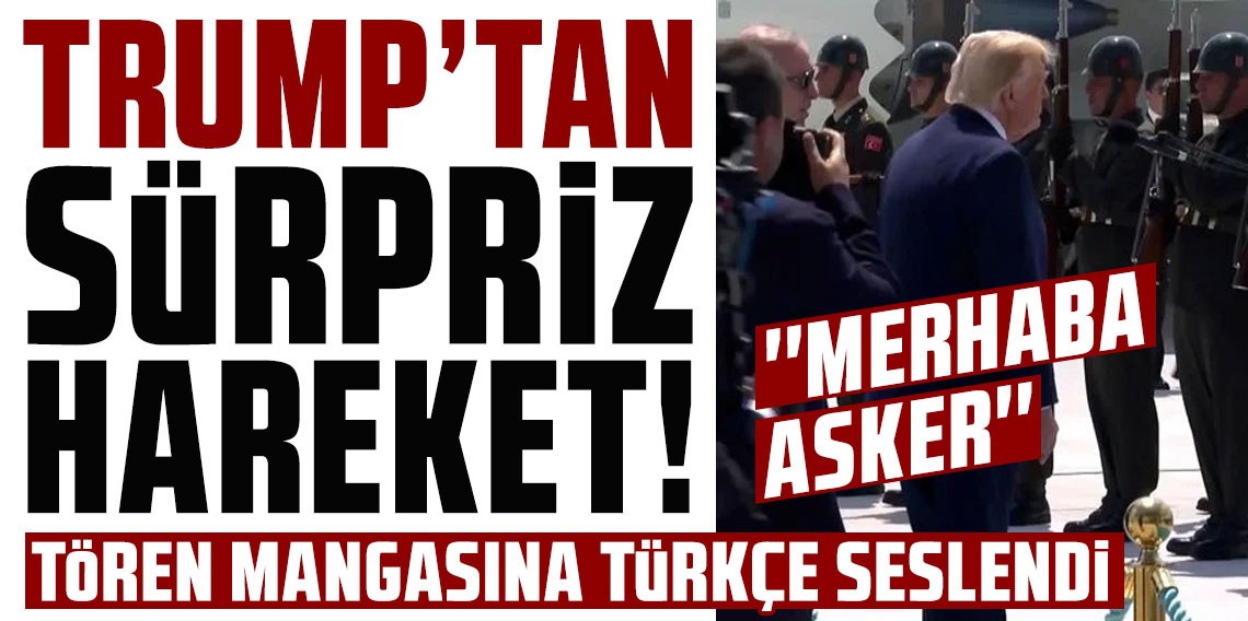 Erdoğan karşıladı, Trump Türkçe konuştu: Merhaba asker