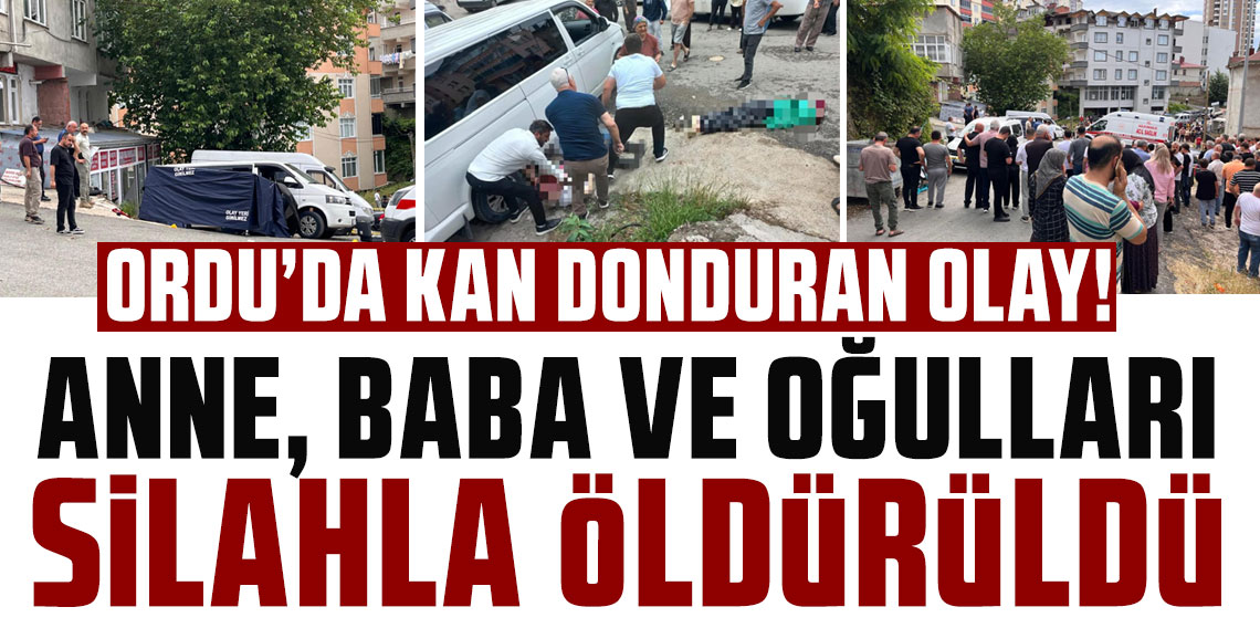 Ordu'da kan donduran olay! Anne, baba ve oğulları silahla öldürüldü
