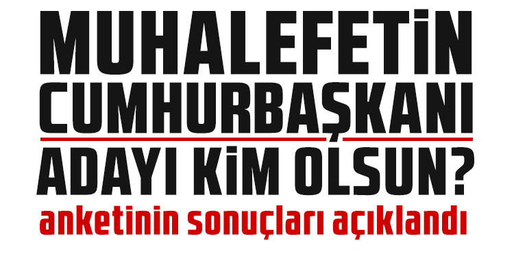 ''Muhalefetin Cumhurbaşkanı adayı kim olsun?'' anketinin sonuçları açıklandı