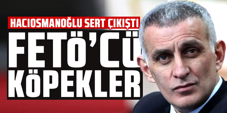 İbrahim Hacıosmanoğlu sert çıkıştı: FETÖ'cü köpekler