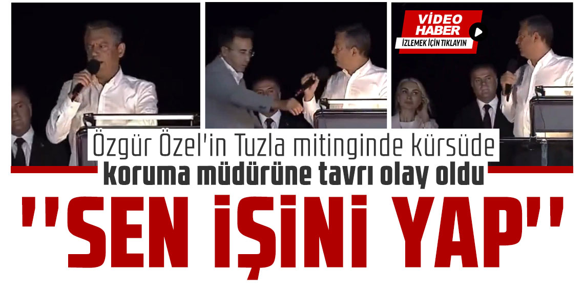 Özgür Özel'in Tuzla mitinginde kürsüde koruma müdürüne tavrı olay oldu