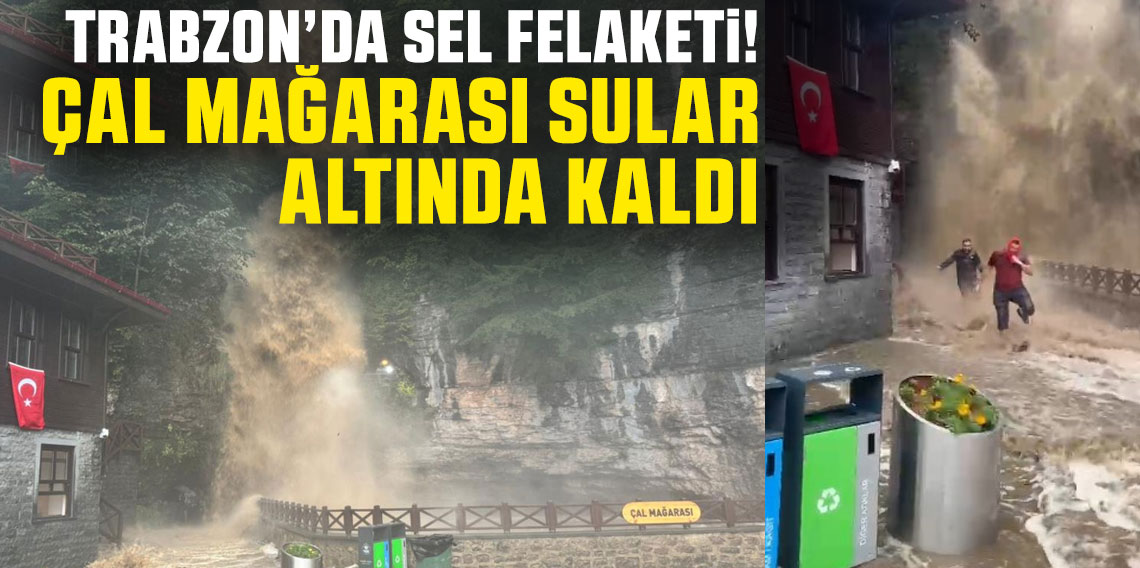 Trabzon’da sel felaketi! Çal Mağarası sular altında kaldı