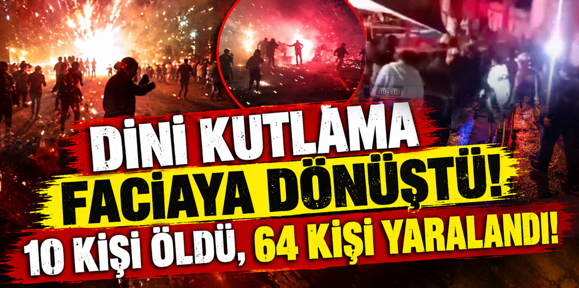 Dini kutlama faciaya dönüştü! 10 kişi öldü, 64 kişi yaralandı!