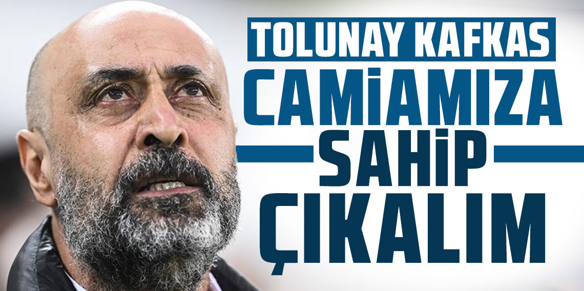 Tolunay Kafkas: Camiamıza sahip çıkalım