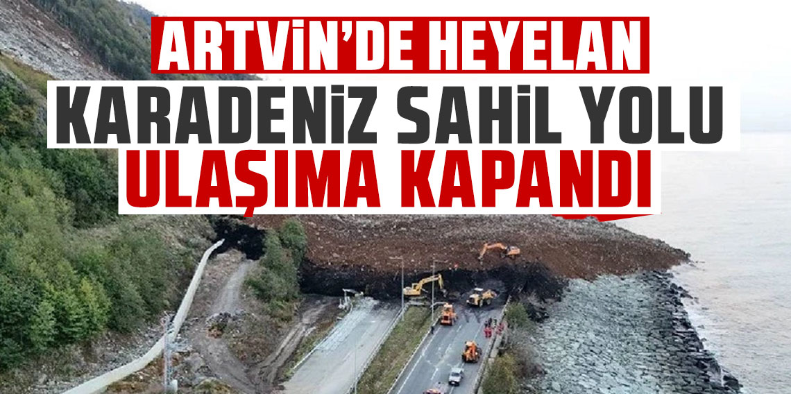 Artvin'de heyelan: Karadeniz Sahil Yolu ulaşıma kapandı