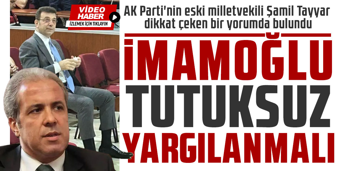 Şamil Tayyar: İmamoğlu tutuksuz yargılanmalı