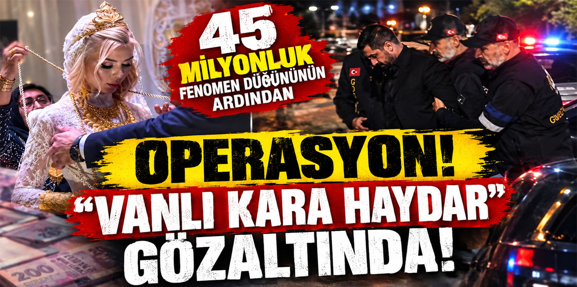 45 milyonluk fenomen düğününün ardından operasyon! “Vanlı Kara Haydar” gözaltında!