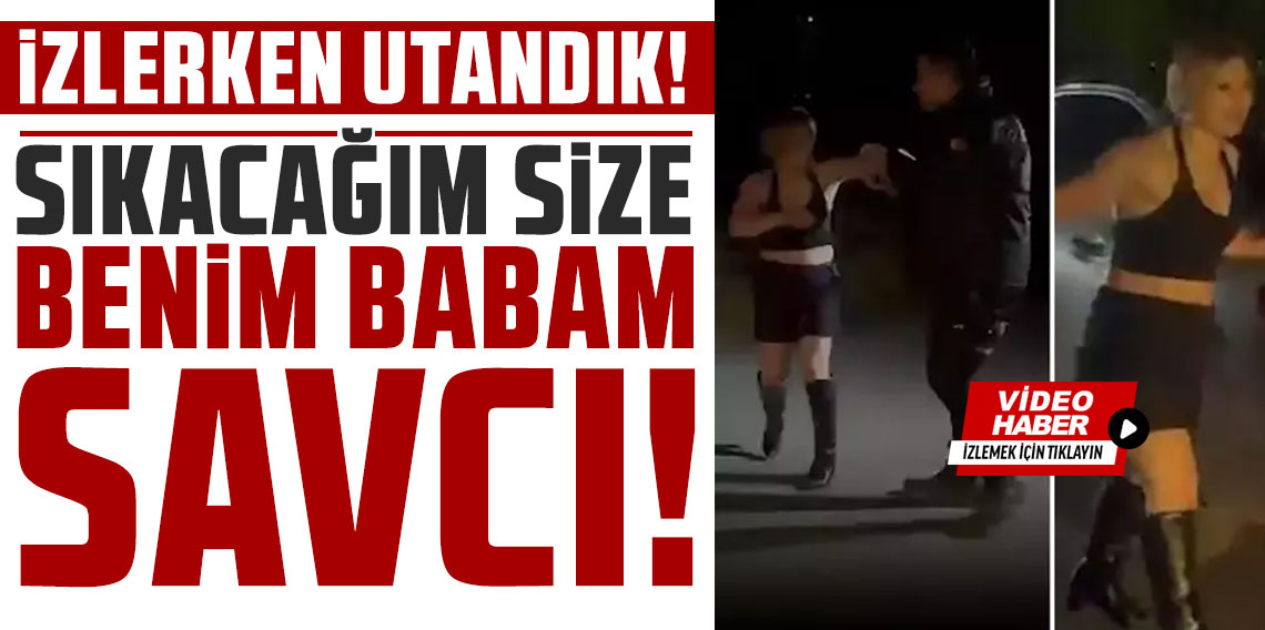 Polise saldıran kadından skandal sözler: Sıkacağım size, benim babam savcı