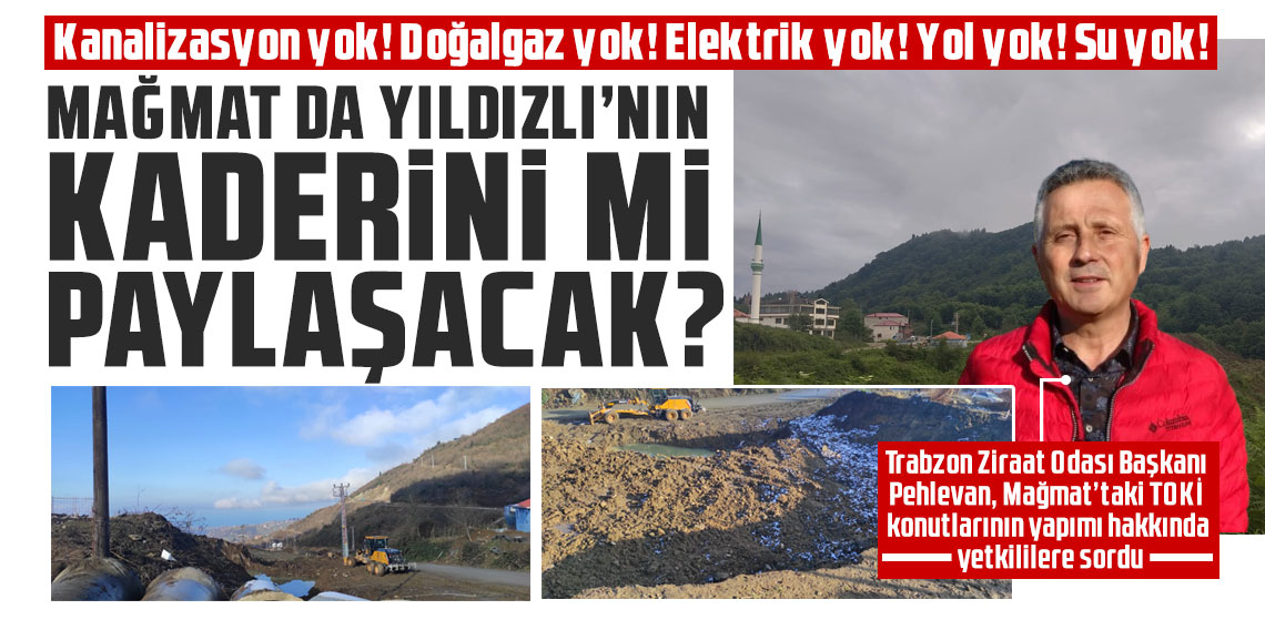 Kanalizasyon yok! Doğalgaz yok! Elektrik yok! Yol yok! Su yok! Mağmat da Yıldızlı’nın kaderini mi paylaşacak? 