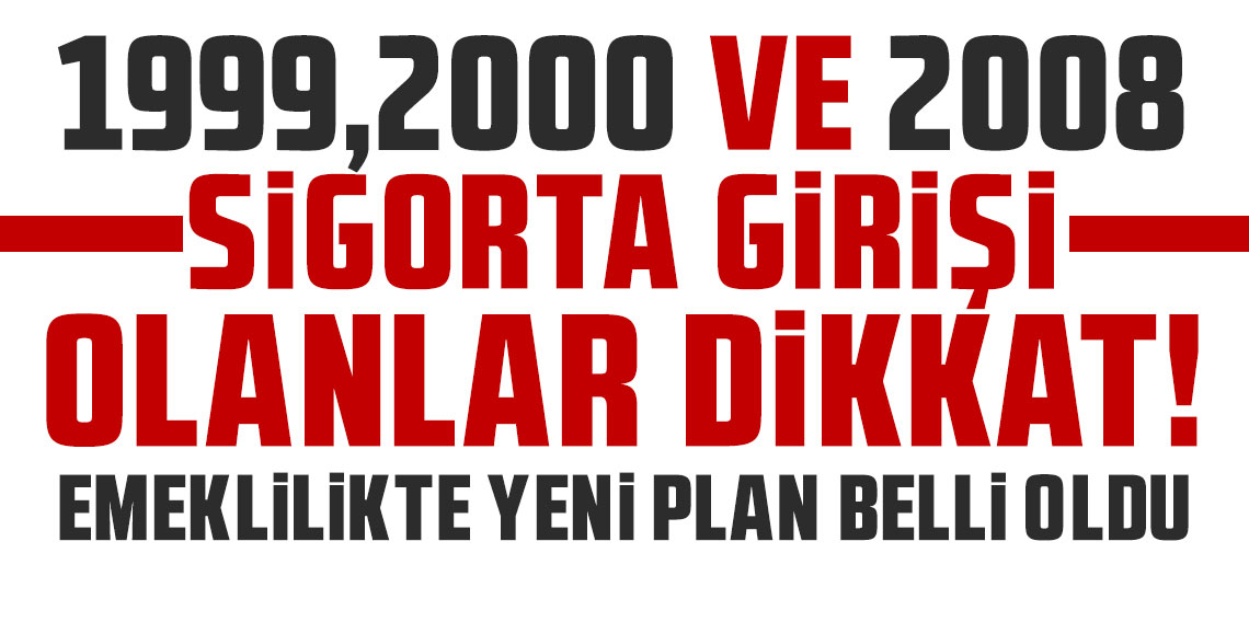 1999, 2000 ve 2008 sigorta girişi olanlar dikkat! Emeklilikte yeni plan belli oldu