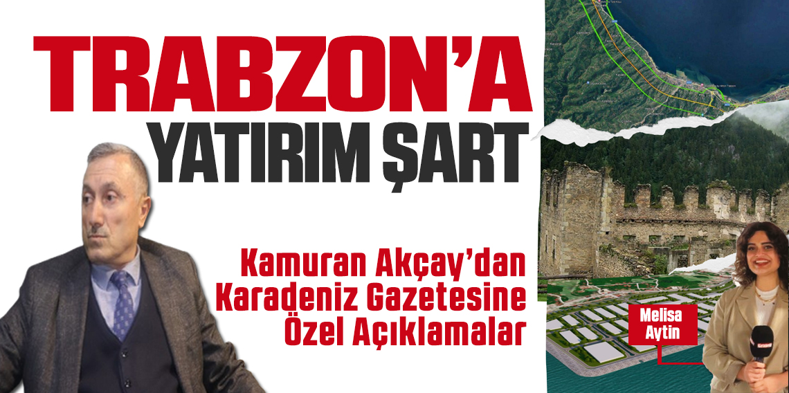 Akçay: Trabzon'a Yatırım Şart!