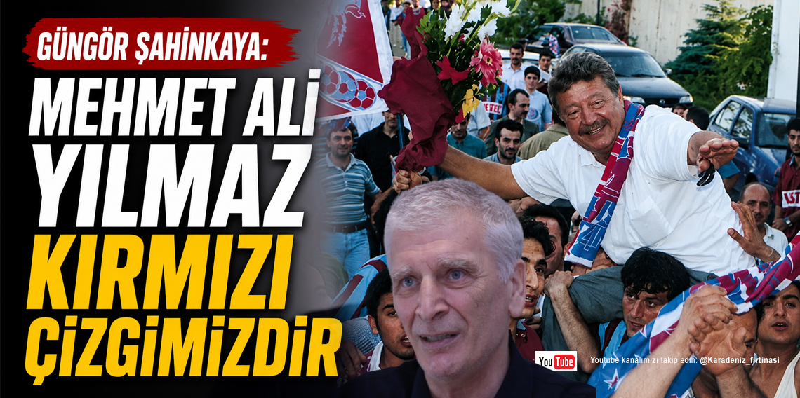 Güngör Şahinkaya: Mehmet Ali Yılmaz Kırmızı Çizgimizdir