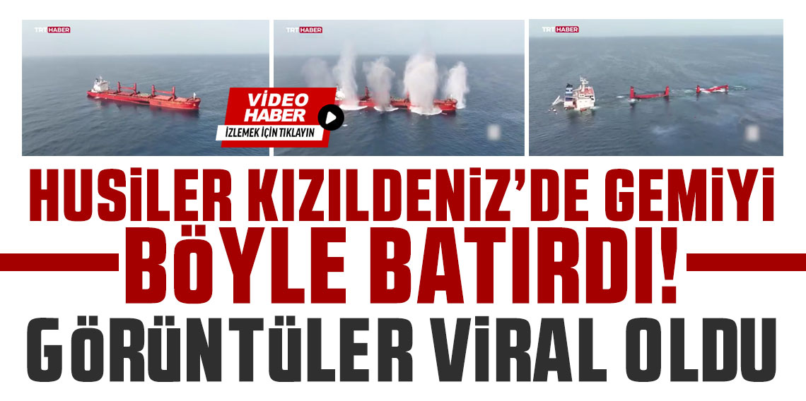 Husiler Kızıldeniz'de gemiyi böyle batırdı görüntüler viral oldu!