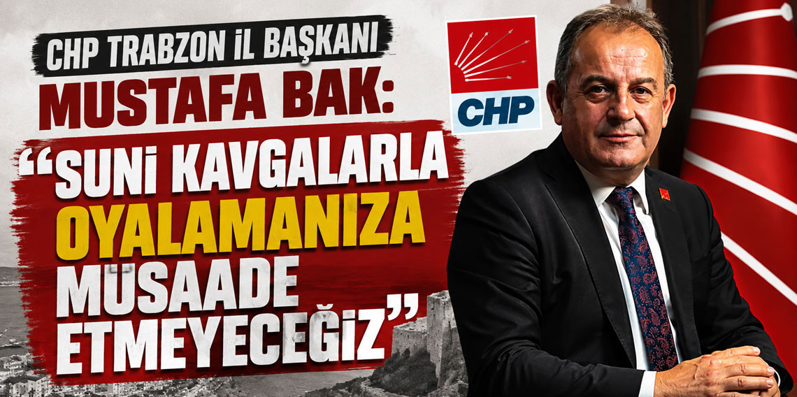 CHP Trabzon İl Başkanı Mustafa Bak: 