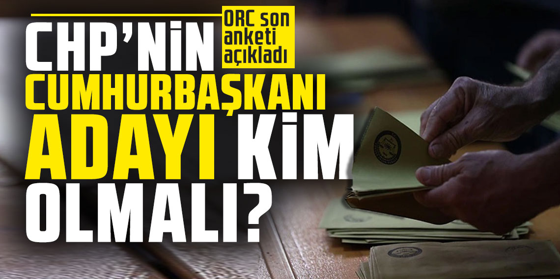 ORC son anketi açıkladı: CHP'nin cumhurbaşkanı adayı kim olmalı?