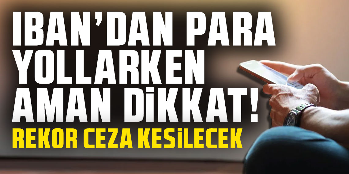 IBAN'dan para yollarken aman dikkat! Rekor ceza kesilecek