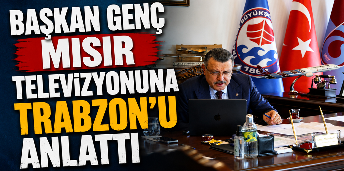 Başkan Genç Mısır televizyonuna Trabzon’u anlattı