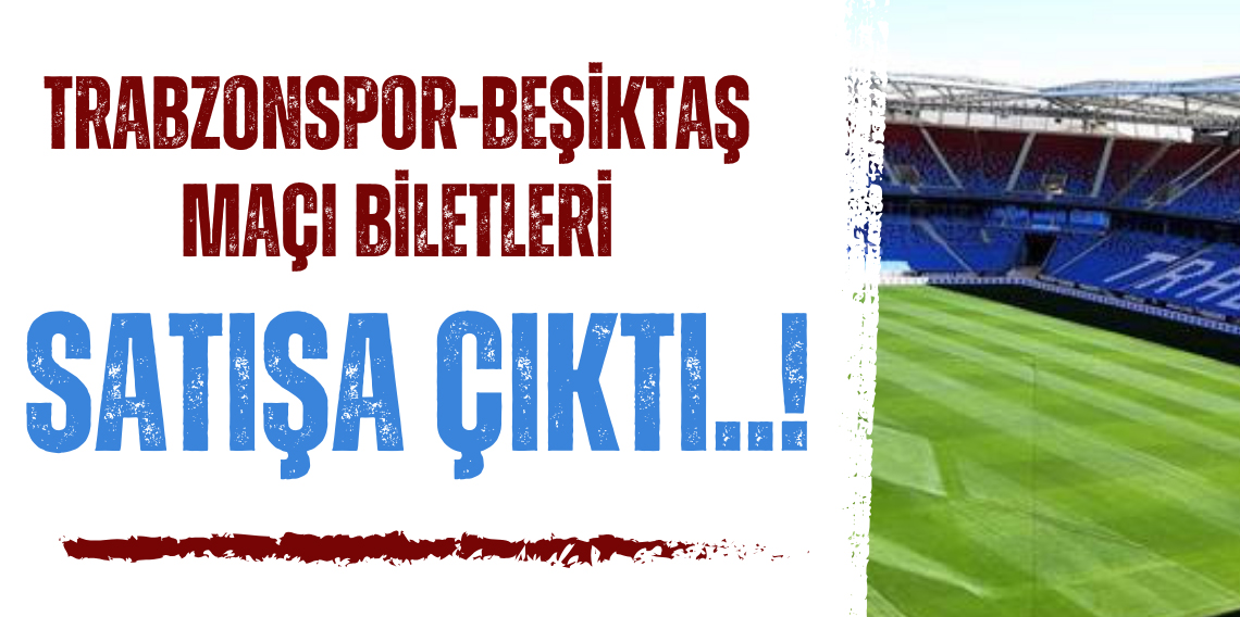 Trabzonspor - Beşiktaş maçı biletleri satışta